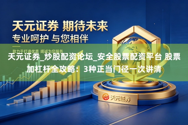 天元证券_炒股配资论坛_安全股票配资平台 股票加杠杆全攻略：3种正当门径一次讲清