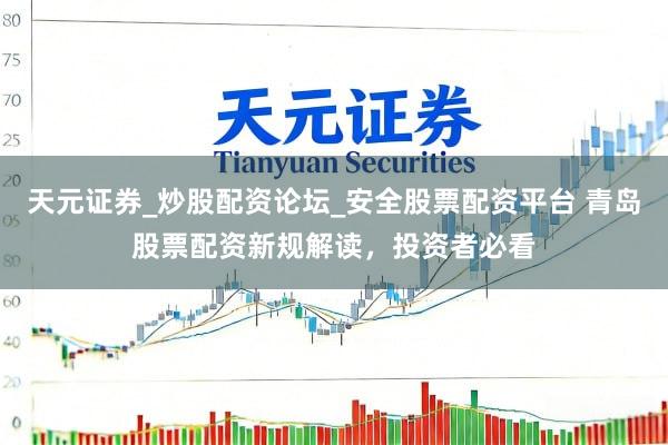 天元证券_炒股配资论坛_安全股票配资平台 青岛股票配资新规解读，投资者必看