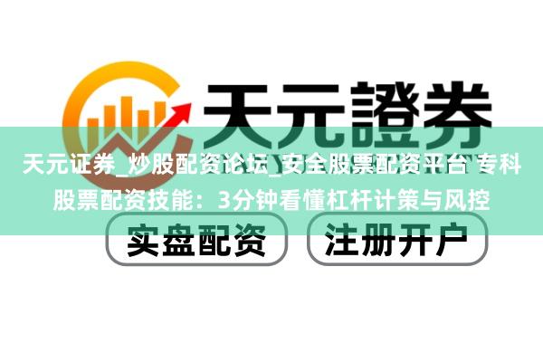 天元证券_炒股配资论坛_安全股票配资平台 专科股票配资技能：3分钟看懂杠杆计策与风控