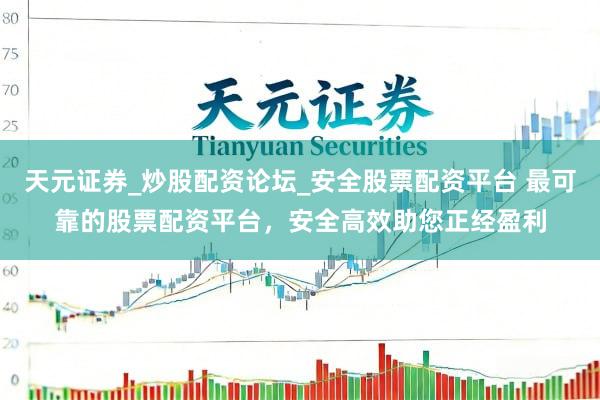 天元证券_炒股配资论坛_安全股票配资平台 最可靠的股票配资平台，安全高效助您正经盈利