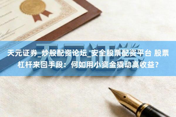 天元证券_炒股配资论坛_安全股票配资平台 股票杠杆来回手段：何如用小资金撬动高收益？