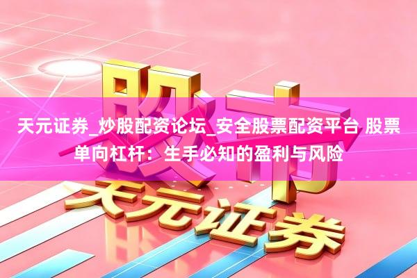 天元证券_炒股配资论坛_安全股票配资平台 股票单向杠杆：生手必知的盈利与风险