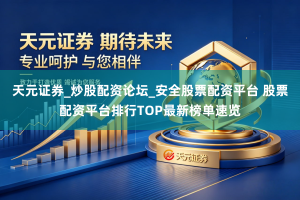天元证券_炒股配资论坛_安全股票配资平台 股票配资平台排行TOP最新榜单速览