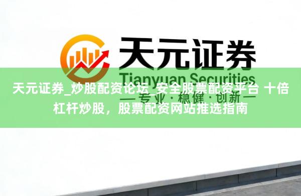 天元证券_炒股配资论坛_安全股票配资平台 十倍杠杆炒股，股票配资网站推选指南