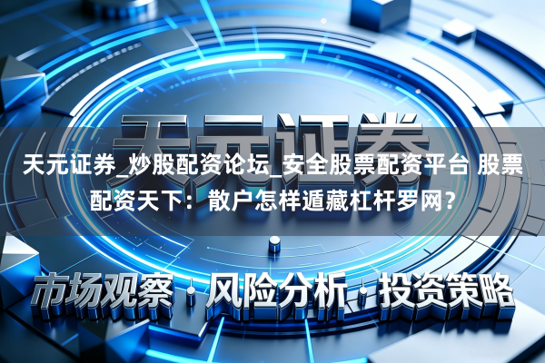 天元证券_炒股配资论坛_安全股票配资平台 股票配资天下：散户怎样遁藏杠杆罗网？