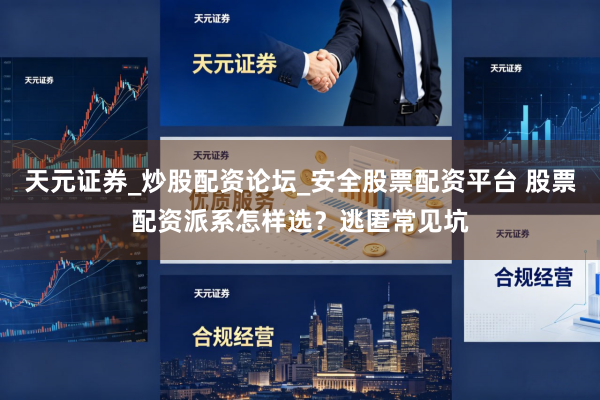 天元证券_炒股配资论坛_安全股票配资平台 股票配资派系怎样选？逃匿常见坑