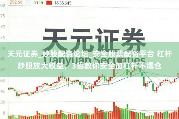 天元证券_炒股配资论坛_安全股票配资平台 杠杆炒股放大收益，3招教你安全加杠杆不爆仓