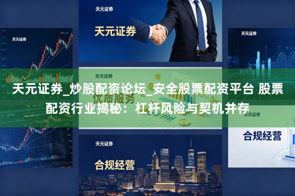 天元证券_炒股配资论坛_安全股票配资平台 股票配资行业揭秘：杠杆风险与契机并存