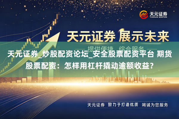 天元证券_炒股配资论坛_安全股票配资平台 期货股票配资：怎样用杠杆撬动逾额收益？