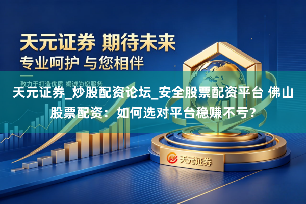 天元证券_炒股配资论坛_安全股票配资平台 佛山股票配资：如何选对平台稳赚不亏？