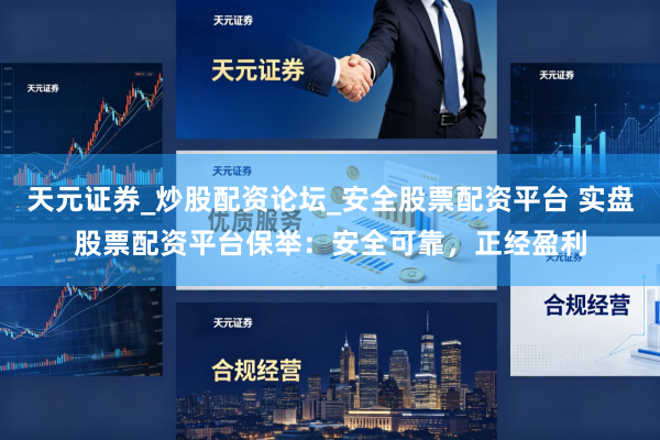 天元证券_炒股配资论坛_安全股票配资平台 实盘股票配资平台保举：安全可靠，正经盈利